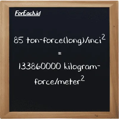 85 ton-force(long)/inci<sup>2</sup> setara dengan 133860000 kilogram-force/meter<sup>2</sup> (85 LT f/in<sup>2</sup> setara dengan 133860000 kgf/m<sup>2</sup>)